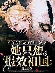 全员娇宠：首富千金她只想报效祖国